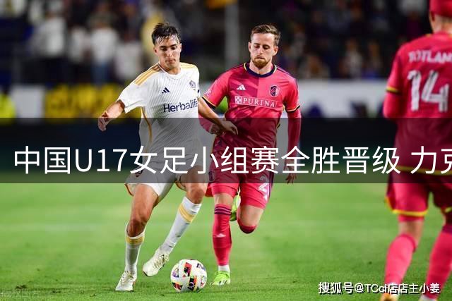 中国U17女足小组赛全胜晋级 力克曼城挺进半决赛