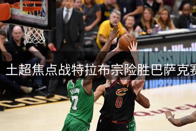 土超焦点战特拉布宗险胜巴萨克赛尔 萨拉赫独中两元