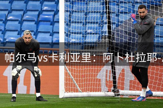 帕尔马vs卡利亚里：阿卜杜拉耶-恩迪亚耶、阿德里安-贝尔纳韦首发，丹尼尔-马尔蒂尼、温克斯出战