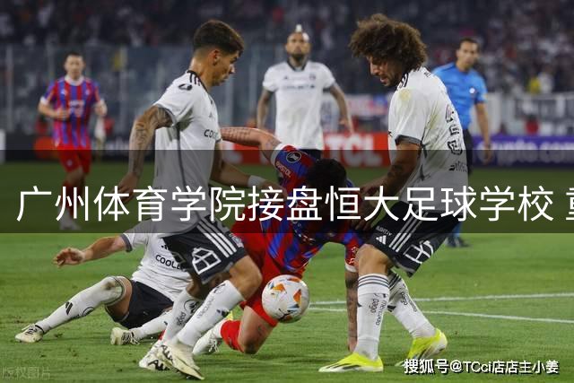 广州体育学院接盘恒大足球学校 重整计划获法院批准