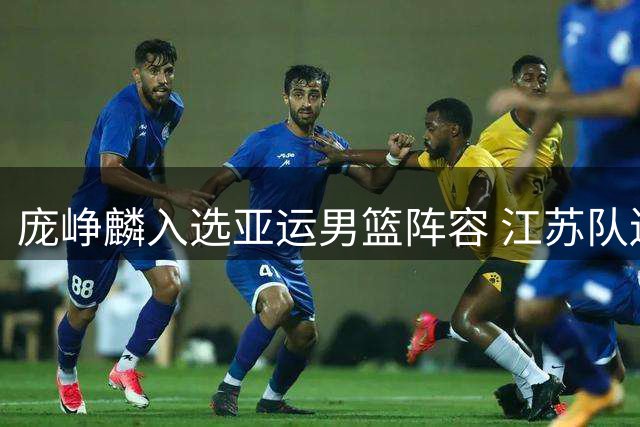 庞峥麟入选亚运男篮阵容 江苏队送上赛事祝福